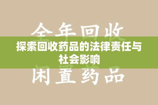 珠海探索回收药品的法律责任与社会影响