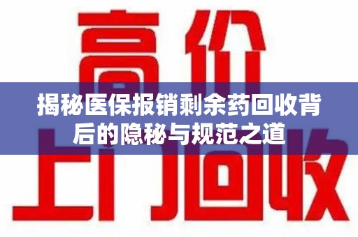 珠海揭秘医保报销剩余药回收背后的隐秘与规范之道