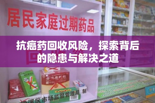 珠海抗癌药回收风险，探索背后的隐患与解决之道