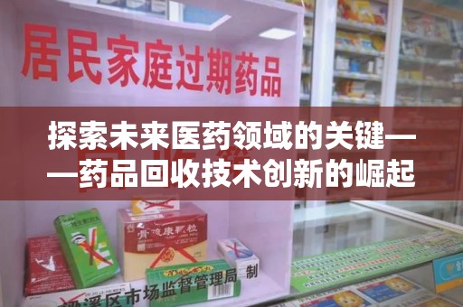 珠海探索未来医药领域的关键——药品回收技术创新的崛起