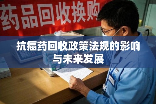珠海抗癌药回收政策法规的影响与未来发展