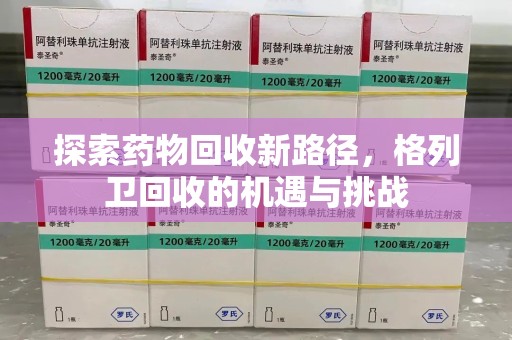 珠海探索药物回收新路径，格列卫回收的机遇与挑战