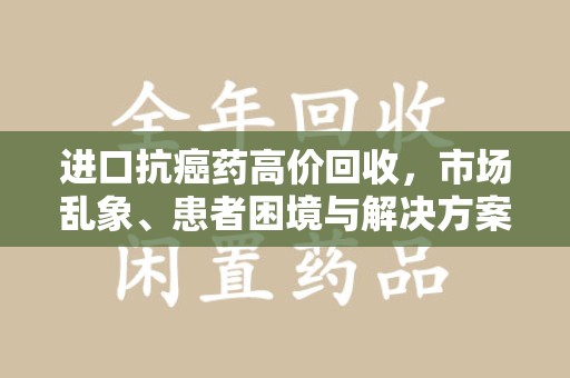 珠海进口抗癌药高价回收，市场乱象、患者困境与解决方案