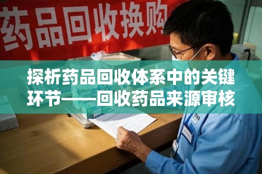 珠海探析药品回收体系中的关键环节——回收药品来源审核