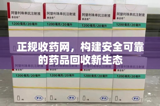 珠海正规收药网，构建安全可靠的药品回收新生态